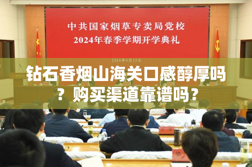 钻石香烟山海关口感醇厚吗？购买渠道靠谱吗？